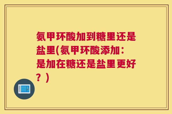 氨甲环酸加到糖里还是盐里(氨甲环酸添加:是加在糖还是盐里更好?)