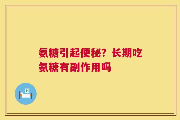 氨糖引起便秘?长期吃氨糖有副作用吗