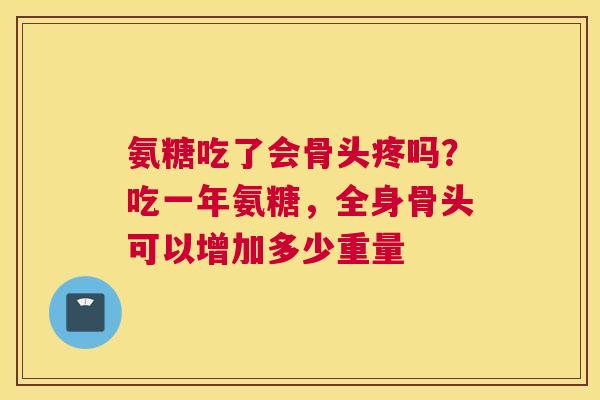 氨糖吃了会骨头疼吗？吃一年氨糖，全身骨头可以增加多少重量