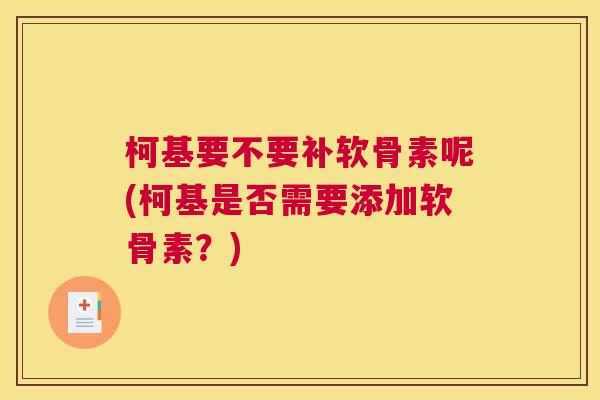 柯基要不要补软骨素呢(柯基是否需要添加软骨素?)