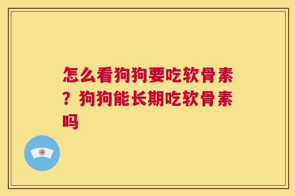 怎么看狗狗要吃软骨素?狗狗能长期吃软骨素吗