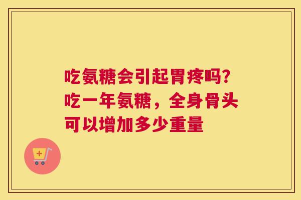 吃氨糖会引起胃疼吗?吃一年氨糖,全身骨头可以增加多少重量