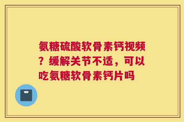 氨糖硫酸软骨素钙视频?缓解关节不适,可以吃氨糖软骨素钙片吗 氨糖硫酸软骨素钙视频?缓解关节不适,可以吃氨糖软骨素钙片吗