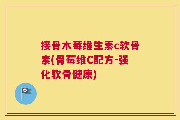 接骨木莓维生素c软骨素(骨莓维C配方-强化软骨健康)