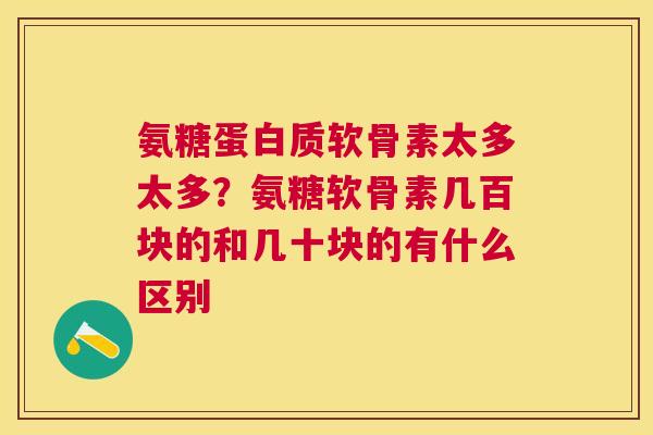 氨糖蛋白质软骨素太多太多?氨糖软骨素几百块的和几十块的有什么区别