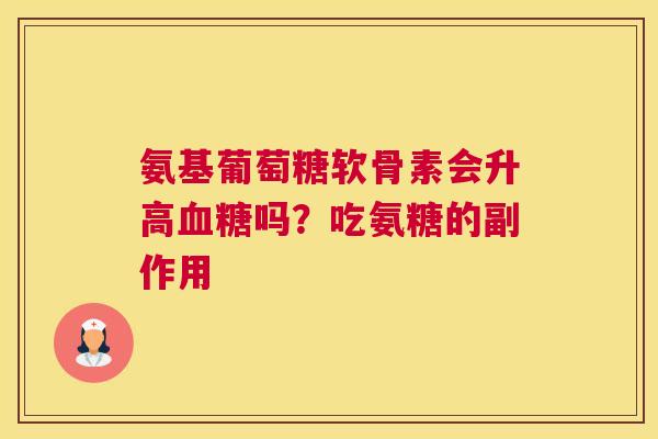 氨基葡萄糖软骨素会升高血糖吗?吃氨糖的副作用