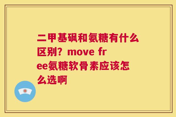 二甲基砜和氨糖有什么区别？move free氨糖软骨素应该怎么选啊