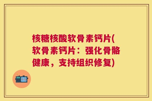 核糖核酸软骨素钙片(软骨素钙片:强化骨骼健康,支持组织修复)