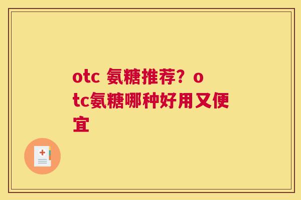 otc 氨糖推荐?otc氨糖哪种好用又便宜