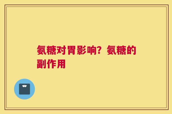 氨糖对胃影响?氨糖的副作用