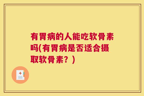 有胃病的人能吃软骨素吗(有胃病是否适合摄取软骨素?)