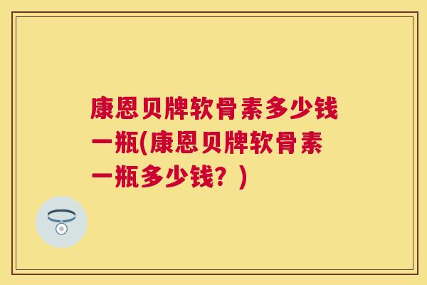 康恩贝牌软骨素多少钱一瓶(康恩贝牌软骨素一瓶多少钱?)