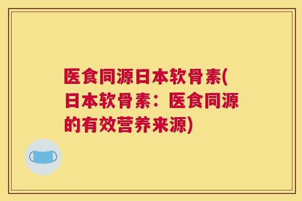 医食同源日本软骨素(日本软骨素:医食同源的有效营养来源)