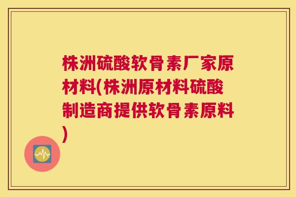 株洲硫酸软骨素厂家原材料(株洲原材料硫酸制造商提供软骨素原料) 株洲硫酸软骨素厂家原材料(株洲原材料硫酸制造商提供软骨素原料)