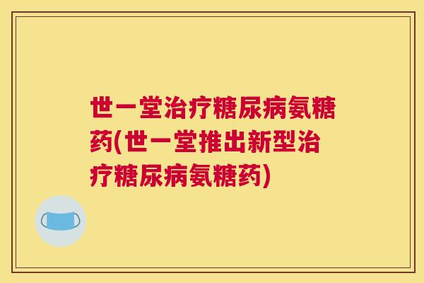 世一堂氨糖药(世一堂推出新型氨糖药)