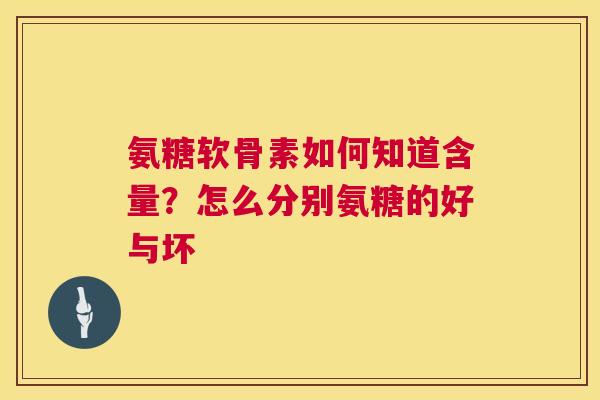 氨糖软骨素如何知道含量?怎么分别氨糖的好与坏