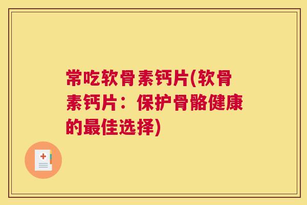 常吃软骨素钙片(软骨素钙片:保护骨骼健康的佳选择) 常吃软骨素钙片(软骨素钙片:保护骨骼健康的佳选择)