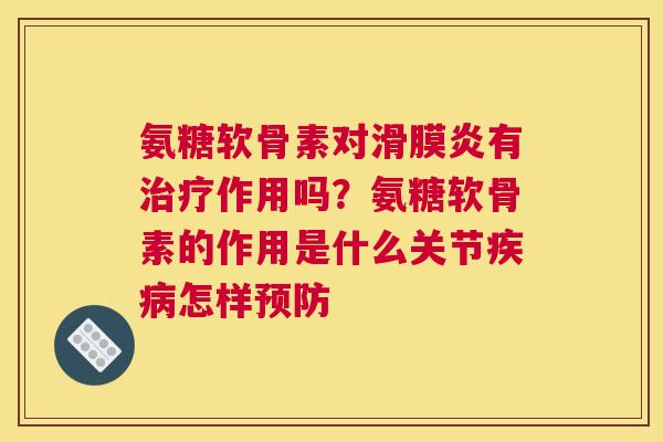 氨糖软骨素对滑膜炎有治疗作用吗?氨糖软骨素的作用是什么关节疾病怎样预防