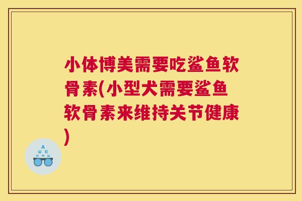小体博美需要吃鲨鱼软骨素(小型犬需要鲨鱼软骨素来维持关节健康)