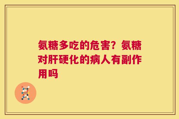 氨糖多吃的危害?氨糖对肝硬化的病人有副作用吗