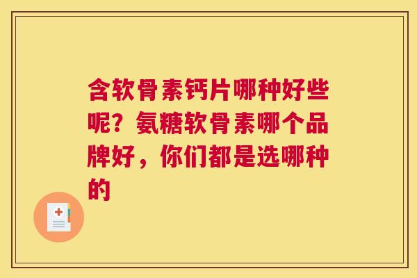 含软骨素钙片哪种好些呢?氨糖软骨素哪个品牌好,你们都是选哪种的 含软骨素钙片哪种好些呢?氨糖软骨素哪个品牌好,你们都是选哪种的