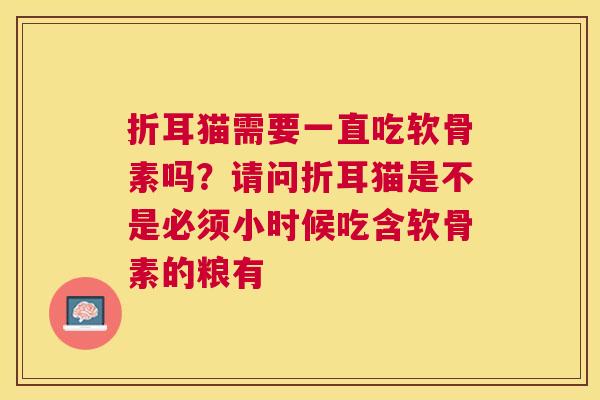 折耳猫需要一直吃软骨素吗？请问折耳猫是不是必须小时候吃含软骨素的粮有