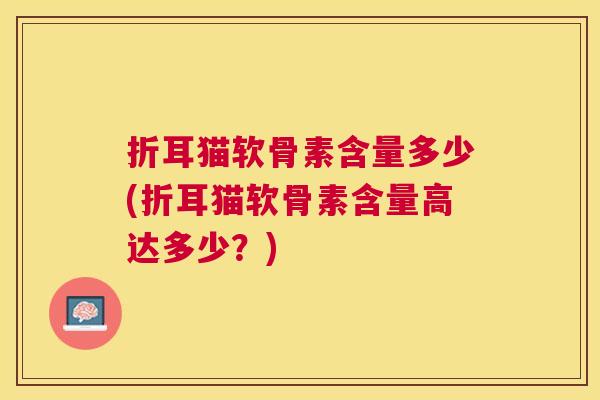 折耳猫软骨素含量多少(折耳猫软骨素含量高达多少?)