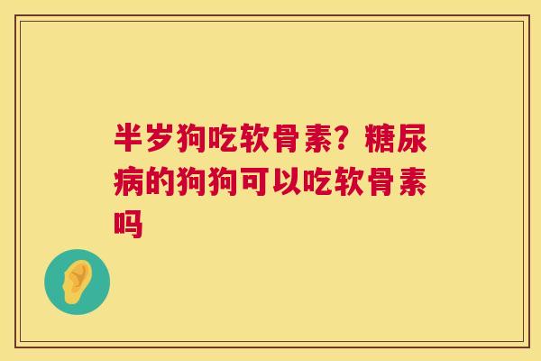 半岁狗吃软骨素?的狗狗可以吃软骨素吗 半岁狗吃软骨素?的狗狗可以吃软骨素吗