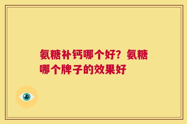 氨糖补钙哪个好?氨糖哪个牌子的效果好