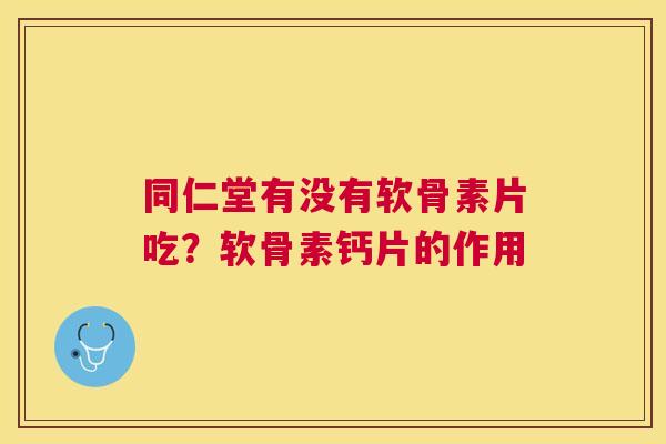 同仁堂有没有软骨素片吃?软骨素钙片的作用