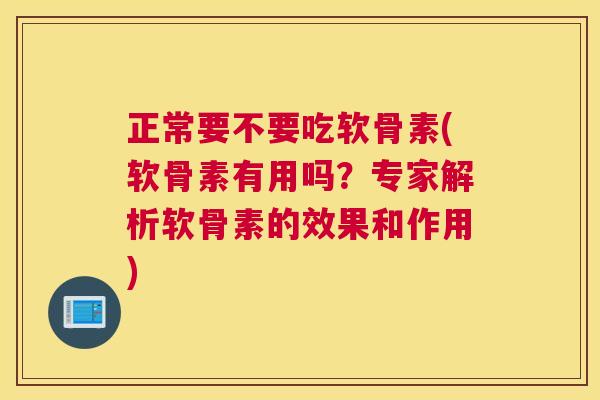 正常要不要吃软骨素(软骨素有用吗?专家解析软骨素的效果和作用)