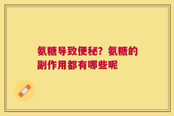 氨糖导致?氨糖的副作用都有哪些呢 氨糖导致?氨糖的副作用都有哪些呢
