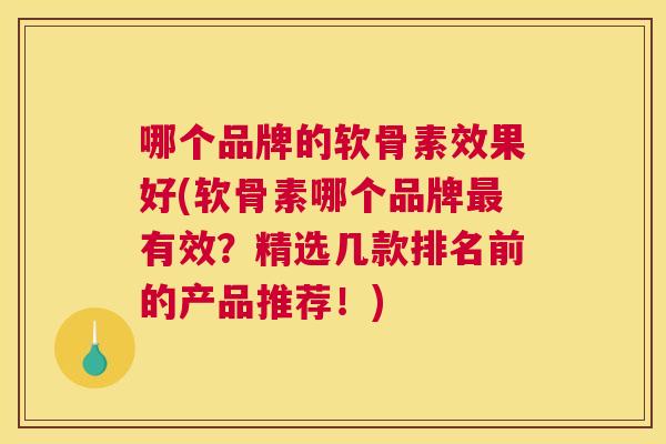 哪个品牌的软骨素效果好(软骨素哪个品牌最有效?精选几款排名前的产品推荐!)