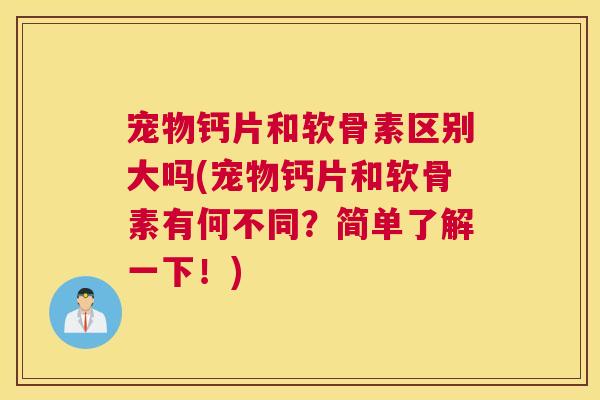 宠物钙片和软骨素区别大吗(宠物钙片和软骨素有何不同?简单了解一下!)