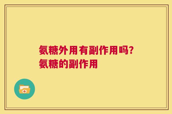 氨糖外用有副作用吗?氨糖的副作用