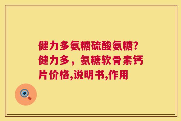 健力多氨糖硫酸氨糖?健力多,氨糖软骨素钙片价格,说明书,作用