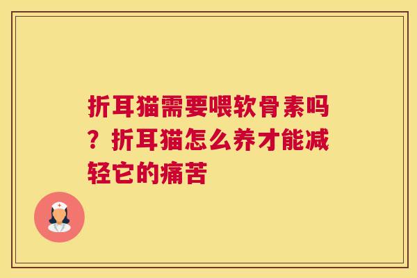 折耳猫需要喂软骨素吗?折耳猫怎么养才能减轻它的痛苦