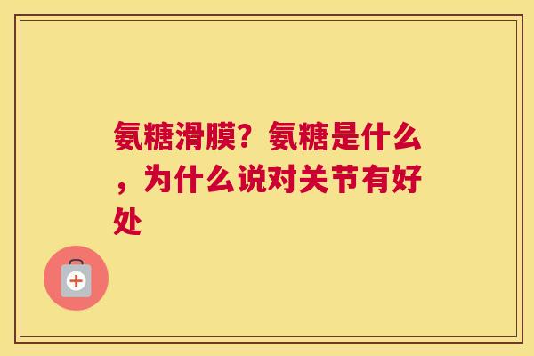 氨糖滑膜?氨糖是什么,为什么说对关节有好处