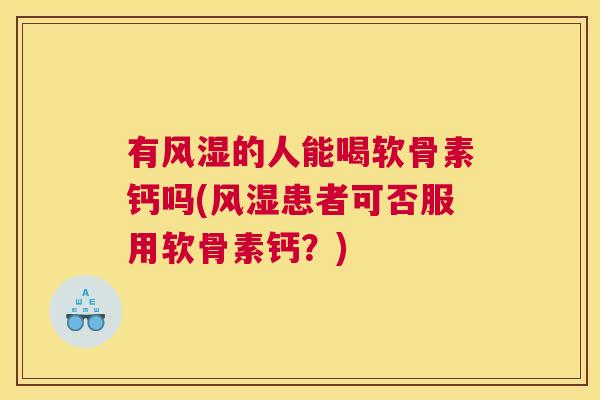 有的人能喝软骨素钙吗(患者可否服用软骨素钙?) 有的人能喝软骨素钙吗(患者可否服用软骨素钙?)