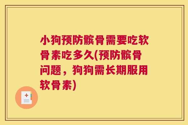 小狗预防髌骨需要吃软骨素吃多久(预防髌骨问题,狗狗需长期服用软骨素)