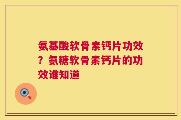 氨基酸软骨素钙片功效?氨糖软骨素钙片的功效谁知道 氨基酸软骨素钙片功效?氨糖软骨素钙片的功效谁知道