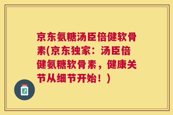 京东氨糖汤臣倍健软骨素(京东独家：汤臣倍健氨糖软骨素，健康关节从细节开始！)