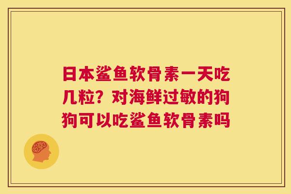 日本鲨鱼软骨素一天吃几粒？对海鲜的狗狗可以吃鲨鱼软骨素吗