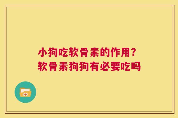 小狗吃软骨素的作用?软骨素狗狗有必要吃吗