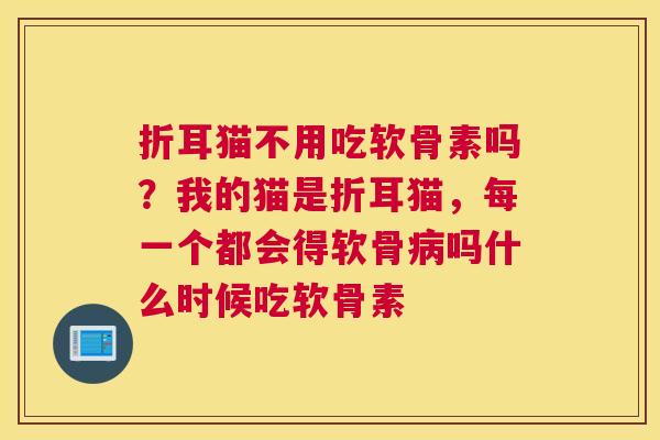 折耳猫不用吃软骨素吗？我的猫是折耳猫，每一个都会得软骨吗什么时候吃软骨素