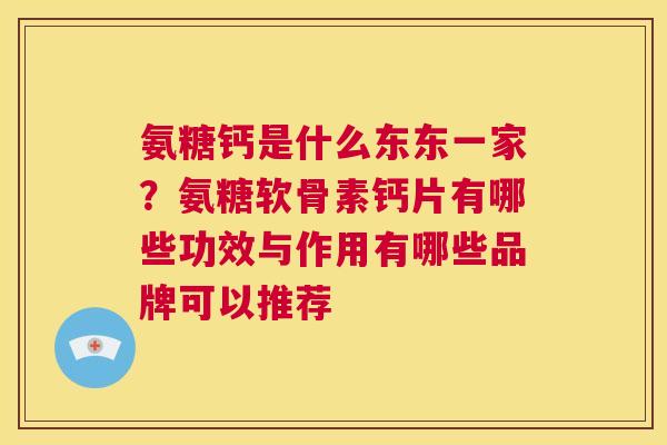 氨糖钙是什么东东一家？氨糖软骨素钙片有哪些功效与作用有哪些品牌可以推荐
