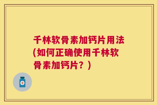 千林软骨素加钙片用法(如何正确使用千林软骨素加钙片？)