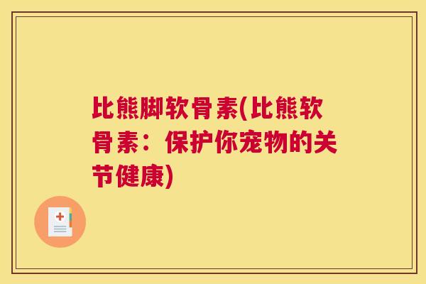 比熊脚软骨素(比熊软骨素:保护你宠物的关节健康)
