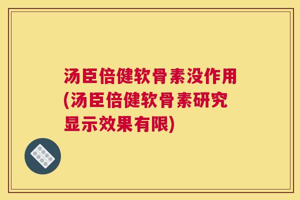汤臣倍健软骨素没作用(汤臣倍健软骨素研究显示效果有限)