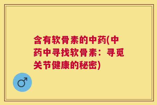 含有软骨素的(中寻找软骨素:寻觅关节健康的秘密) 含有软骨素的(中寻找软骨素:寻觅关节健康的秘密)